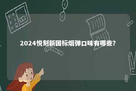 2024悦刻新国标烟弹口味有哪些
？ 
